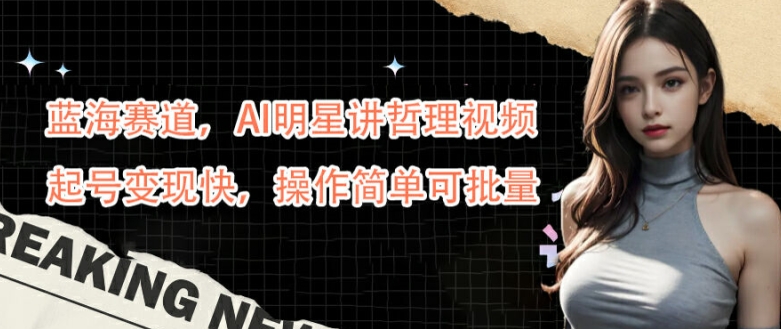 蓝海赛道，AI明星讲哲理视频，起号变现快，操作简单可批量插图