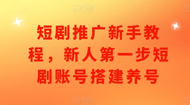 短剧推广新手教程，新人第一步短剧账号搭建养号插图