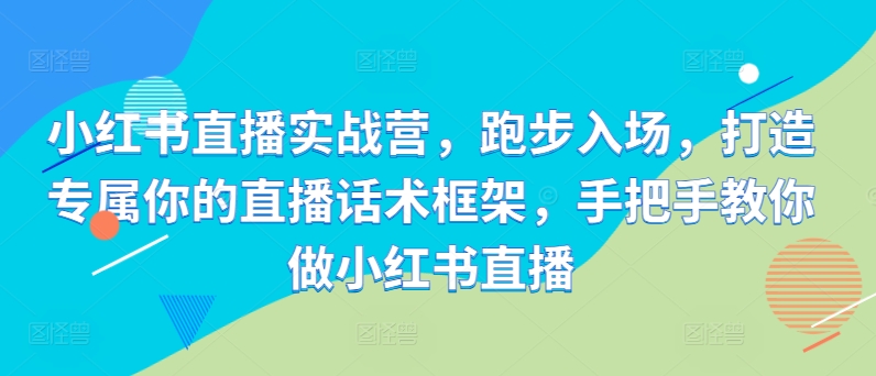 小红书直播实战营，跑步入场，打造专属你的直播话术框架，手把手教你做小红书直播插图