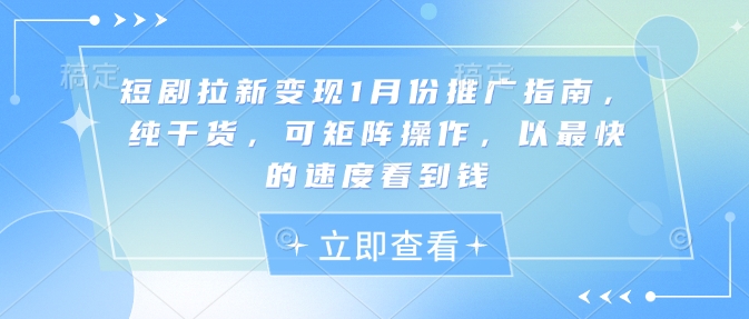 短剧拉新变现1月份推广指南，纯干货，可矩阵操作，以最快的速度看到钱插图