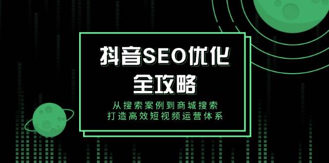 抖音SEO优化全攻略，从搜索案例到商城搜索，打造高效短视频运营体系插图