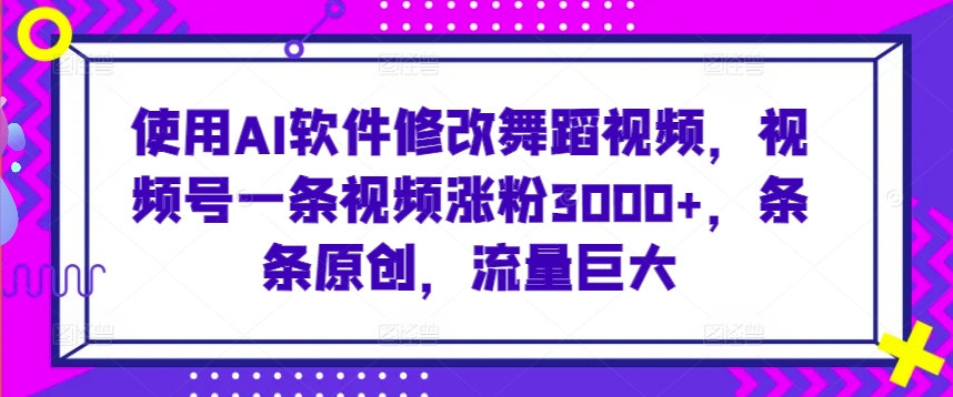 使用AI软件修改舞蹈视频，视频号一条视频涨粉3000+，条条原创，流量巨大插图