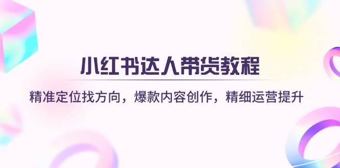 小红书达人带货教程：精准定位找方向，爆款内容创作，精细运营提升插图