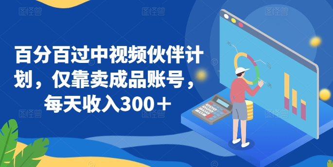 百分百过中视频伙伴计划，仅靠卖成品账号，每天收入300＋插图