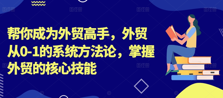 帮你成为外贸高手，外贸从0-1的系统方法论，掌握外贸的核心技能插图