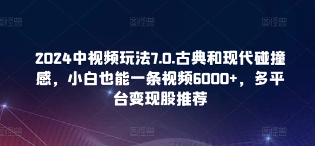 2024中视频玩法7.0.古典和现代碰撞感，小白也能一条视频6000+，多平台变现插图