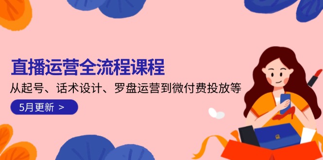 直播运营全流程课程-5月更新：从起号、话术设计、罗盘运营到微付费投放等插图