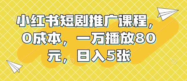 小红书短剧推广课程，0成本，一万播放80元，日入5张插图