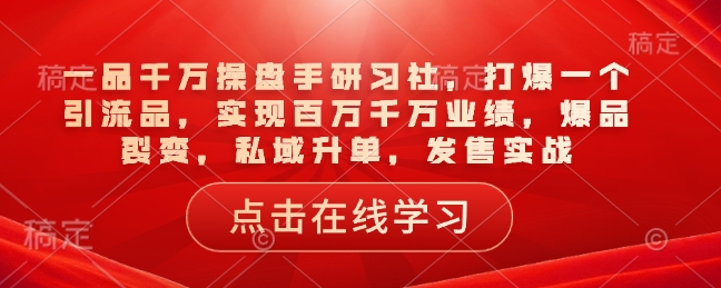 一品千万操盘手研习社，打爆一个引流品，实现百万千万业绩，爆品裂变，私域升单，发售实战插图