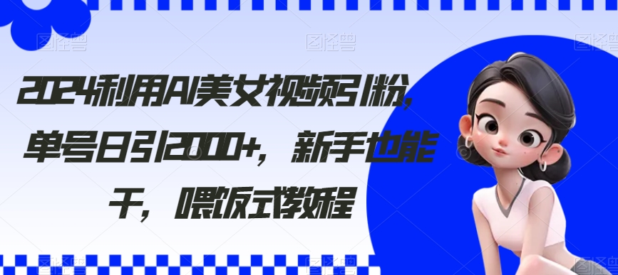 2024利用AI美女视频引粉，单号日引2000+，新手也能干，喂饭式教程插图