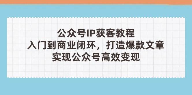 公众号IP获客教程(第3期)，从入门到商业闭环，打造爆款文章，实现公众号高效变现插图