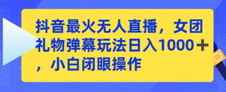 抖音最火无人直播，女团礼物弹幕玩法，日赚一千＋，小白闭眼操作插图