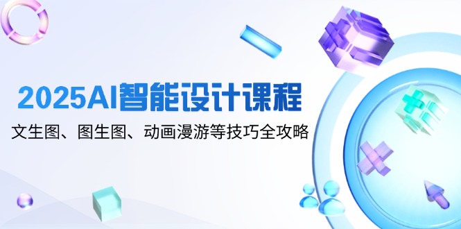 2025AI智能设计课程，文生图、图生图、动画漫游等技巧全攻略插图