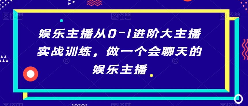 娱乐主播从0-1进阶大主播实战训练，做一个会聊天的娱乐主播插图