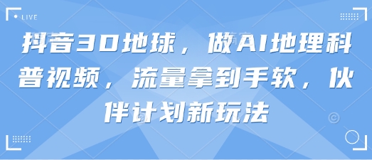 抖音3D地球，做AI地理科普视频，流量拿到手软，伙伴计划新玩法插图
