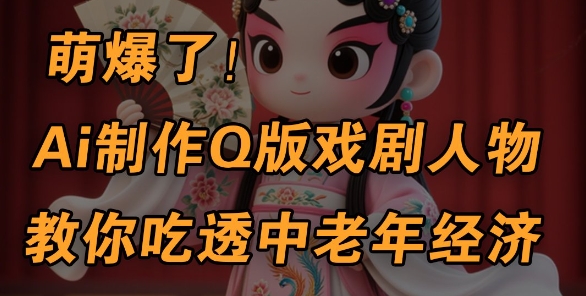 用Ai制作Q版戏剧人物，手把手教你吃透中老年经济，5分钟一个成品，多渠道变现插图