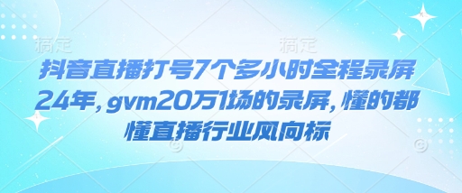 抖音直播打号7个多小时全程录屏24年，gvm20万1场的录屏，懂的都懂直播行业风向标插图