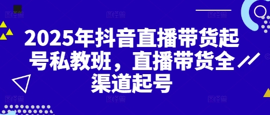 2025年抖音直播带货起号私教班，直播带货全渠道起号插图