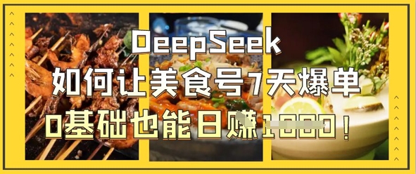 DeepSeek如何让美食号7天爆单，0基础也能日入1k插图