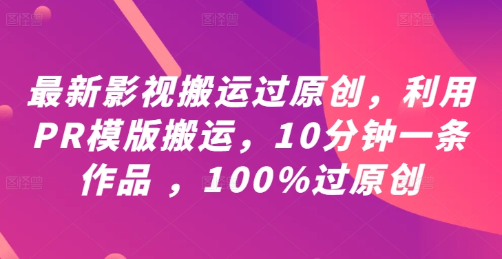 最新影视搬运过原创，利用PR模版搬运，10分钟一条作品 ，100%过原创【教程+PR模板】插图