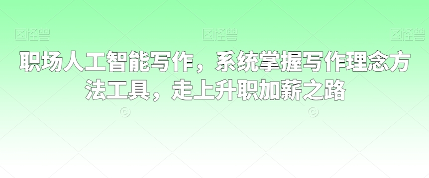 职场人工智能写作，系统掌握写作理念方法工具，走上升职加薪之路插图