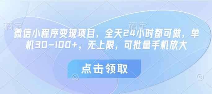 微信小程序变现项目，全天24小时都可做，单机30-100+，无上限，可批量手机放大插图
