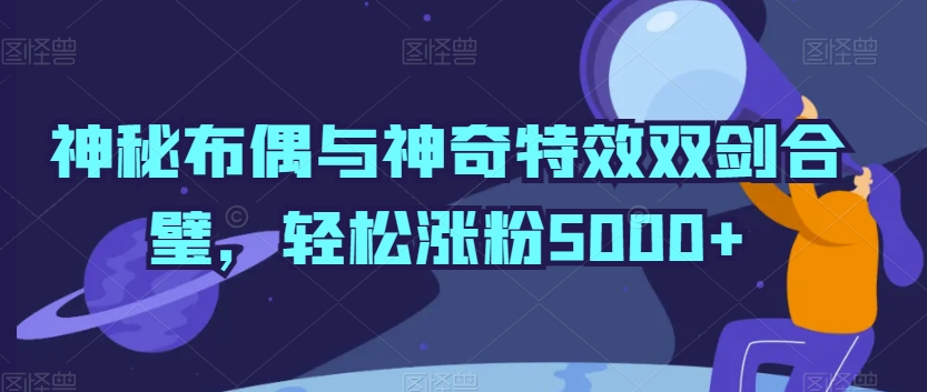 神秘布偶与神奇特效双剑合璧，轻松涨粉5000+插图
