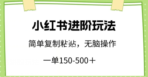 小红书进阶玩法，一单150-500+，简单复制粘贴，小白也能轻松上手插图