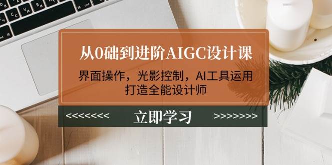 从0础到进阶AIGC设计课：界面操作，光影控制，AI工具运用，打造全能设计师插图