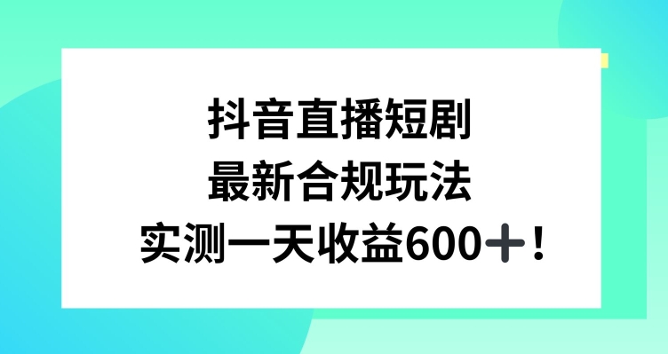 抖音直播短剧最新合规玩法，实测一天变现600+，教程+素材全解析插图