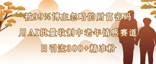 被99%博主忽略的财富密码：用AI批量收割中老年情感赛道，日引流300+精准粉插图
