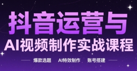 抖音运营与AI视频制作实战课程，爆款选题-AI特效制作-账号搭建插图