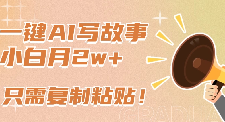 一键AI写故事，新赛道新玩法，只需复制粘贴，小白轻松月入2w+插图