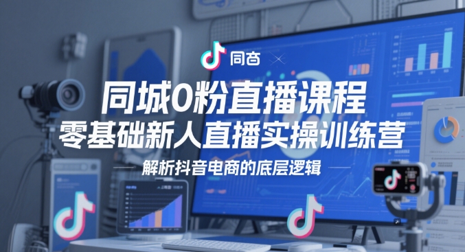 同城0粉直播课程，零基础新人直播实操训练营，解析抖音电商的底层逻辑插图