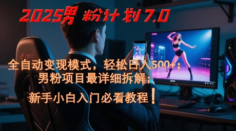 2025男粉计划7.0，全自动变现模式，轻松日入5张+，新手小白必看课程插图
