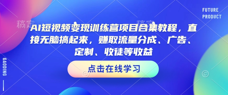 AI短视频变现训练营项目合集教程，直接无脑搞起来，赚取流量分成、广告、定制、收徒等收益插图