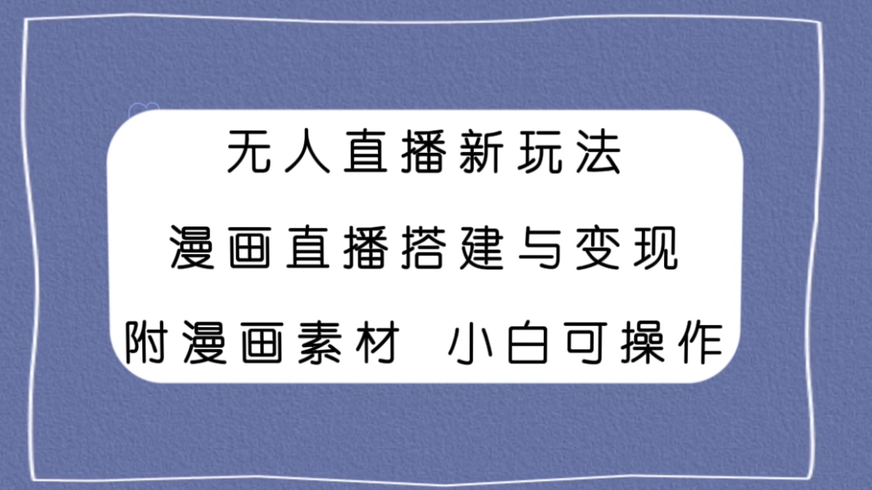 无人直播新玩法，漫画直播搭建与变现，附漫画素材小白也可操作插图