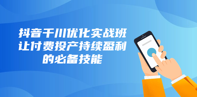 抖音-千川优化实战班，让付费投产持续盈利的必备技能（10节课）插图