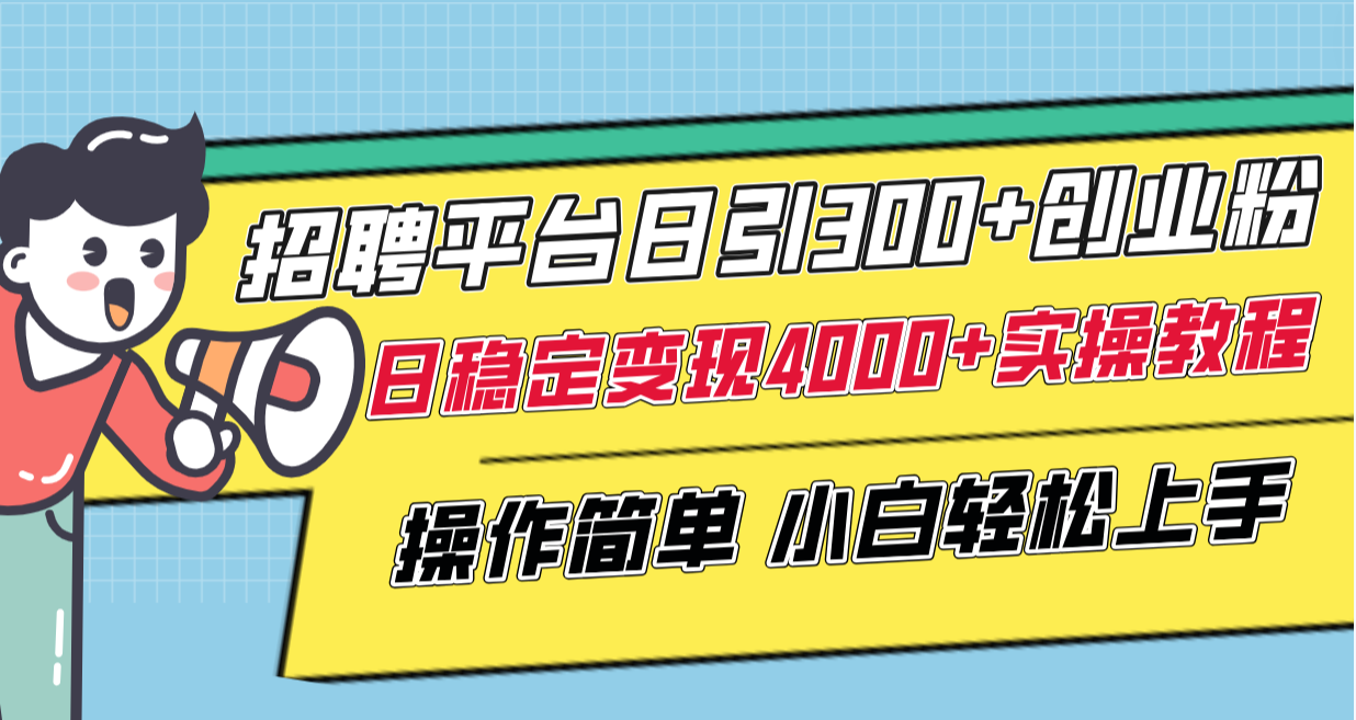 招聘平台日引300+创业粉，日稳定变现4000+实操教程小白轻松上手！插图1