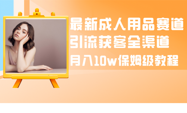 最新成人用品赛道引流获客全渠道，月入10w保姆级教程插图
