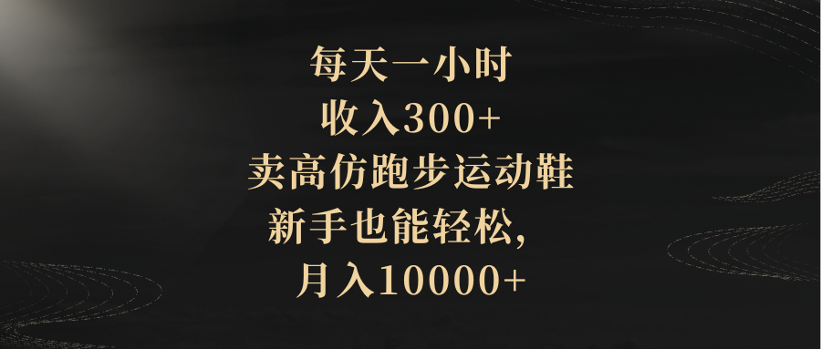 每天一小时，收入300+，卖高仿跑步运动鞋，新手也能轻松，月入10000+插图