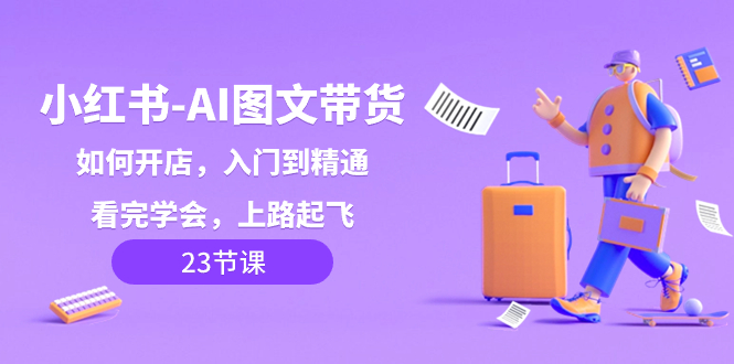 小红书-AI图文带货，如何开店，入门到精通，看完学会，上路起飞！插图