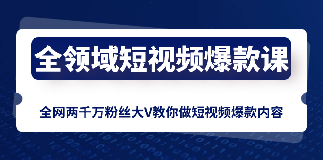 全领域 短视频爆款课，全网两千万粉丝大V教你做短视频爆款内容插图