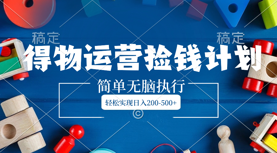 得物运营捡钱计划，简单无脑执行，轻松实现日入200-500+插图