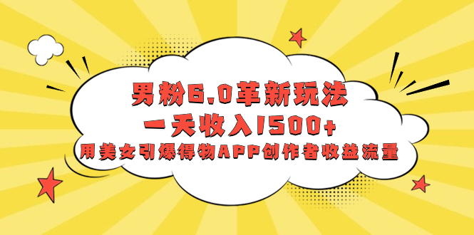 男粉6.0革新玩法，一天收入1500+，用美女引爆得物APP创作者收益流量插图