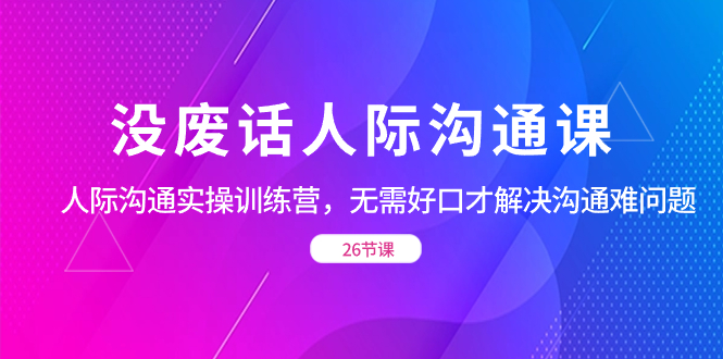没废话人际 沟通课，人际 沟通实操训练营，无需好口才解决沟通难问题（26节插图