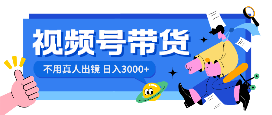 视频号带货，日入3000+，不用真人出镜插图