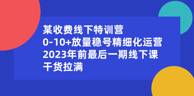 某收费线下特训营：0-10+放量稳号精细化运营，2023年前最后一期线下课，…插图