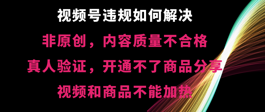 视频号违规【非原创，内容质量不合格，真人验证，开不了商品分享，不能…插图