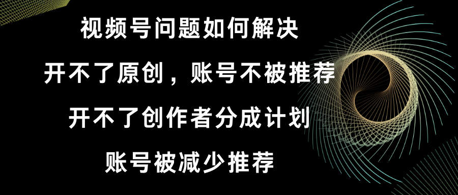视频号开不了原创和创作者分成计划 账号被减少推荐 账号不被推荐】如何解决插图